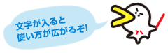 文字が入ると使い方が広がるぞ！